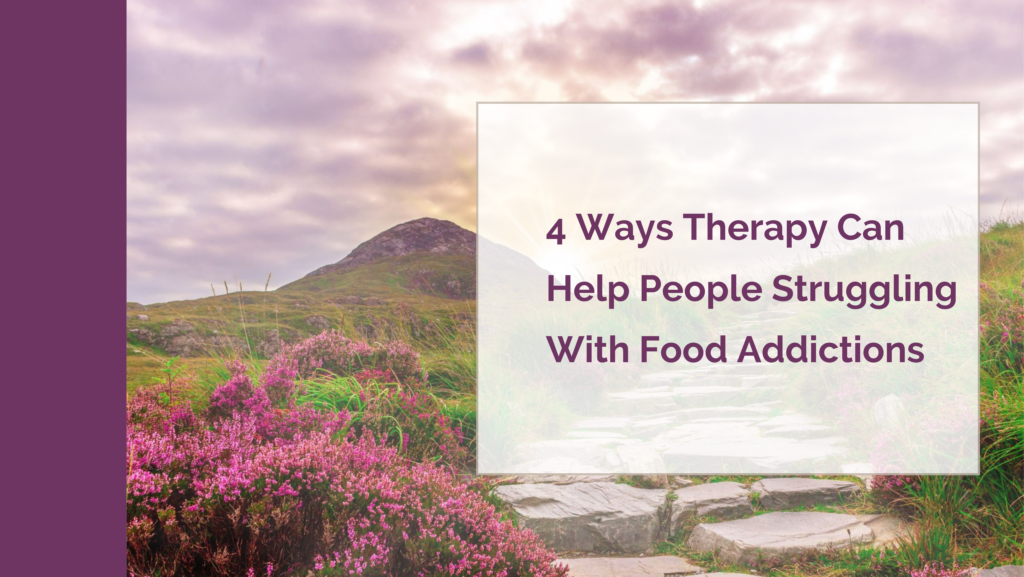 4 Ways Therapy Can Help People Struggling With Food Addictions - A Little Nutrition